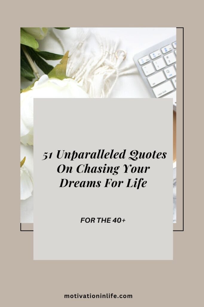 <strong>51 Unparalleled Quotes On Chasing Your Dreams For Life (For The 40+)</strong> Life Is All About Fulfilling Your Dreams. These Quotes On Chasing Your Dreams Will Inspire You In Your Journey