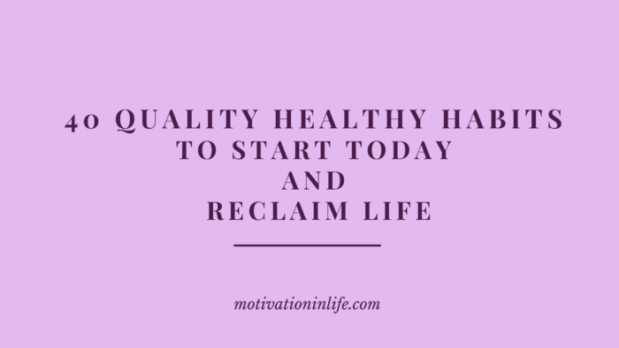 40 Quality Healthy Habits To Start Today And Reclaim Life