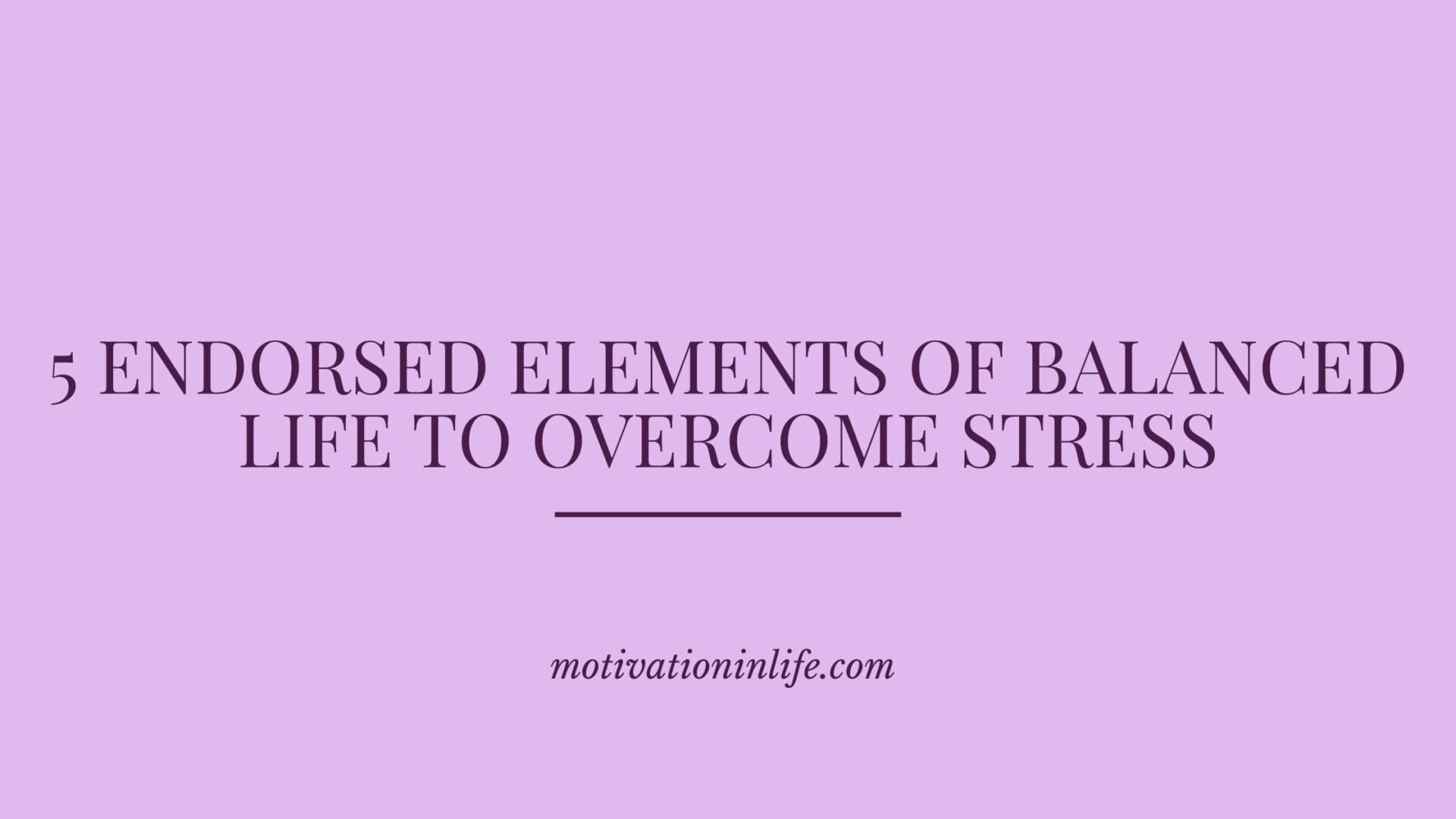 5-endorsed-elements-of-a-balanced-life-to-overcome-stress