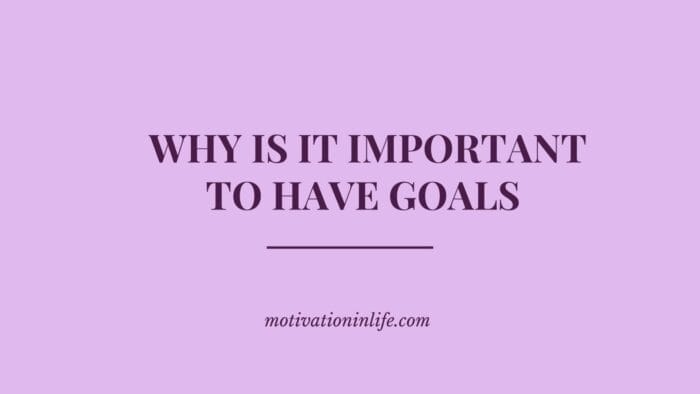 Why is It important To have Goals