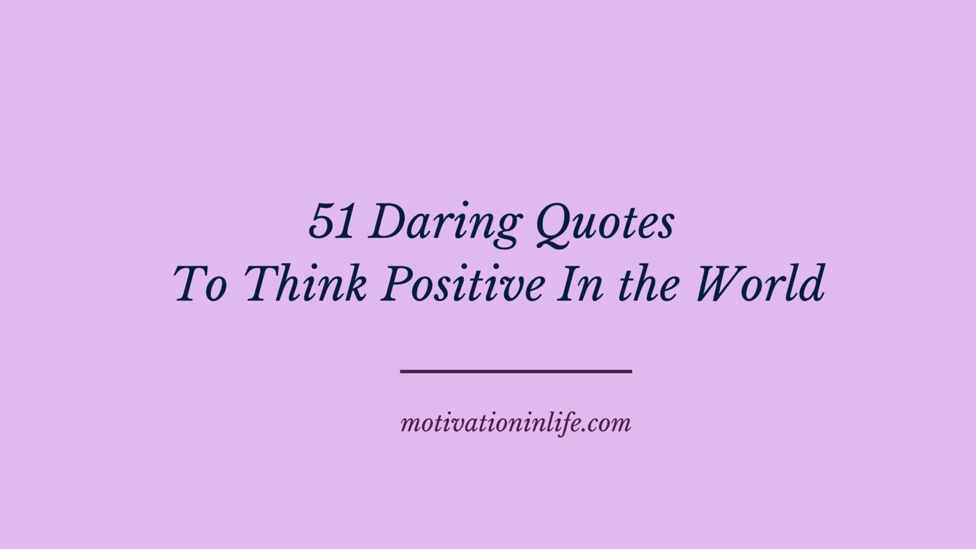 51 Daring Quotes To Think Positive In The World