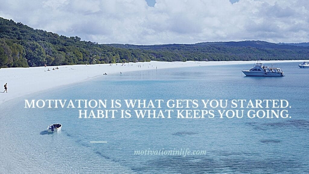 Motivation is what get you started and habit is what keeps you going